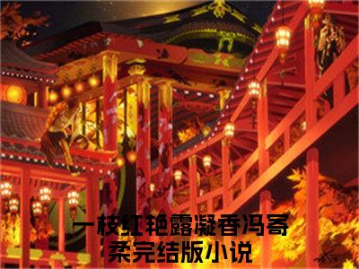 一枝红艳露凝香冯寄柔（完整版）热文小说阅读-一枝红艳露凝香冯寄柔全文抖音热推