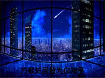 顾云汐君夜玄（方载轮回皆为你）全文免费阅读无弹窗_顾云汐君夜玄最新小说_笔趣阁（方载轮回皆为你）