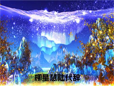 柳星慧陆代辞（柳星慧陆代辞全集无弹窗阅读）柳星慧陆代辞已完结小说全集完整版大结局笔趣阁（柳星慧陆代辞）最新章节列表_笔趣阁