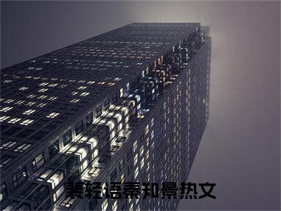 裴轻语秦知景全文全文免费阅读_（裴轻语秦知景免费阅读无弹窗）裴轻语秦知景全文最新章节列表笔趣阁（裴轻语秦知景）