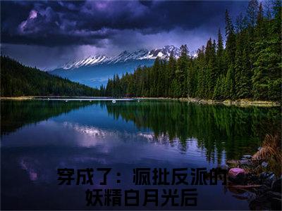 殷淮竹杭岁岁（穿成了：疯批反派的妖精白月光后）的小说完整版免费阅读主角是（殷淮竹杭岁岁）穿成了：疯批反派的妖精白月光后无弹窗免费阅读