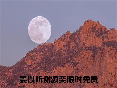 姜以昕谢颂奕小说最新章节（姜以昕谢颂奕）全文免费阅读无弹窗大结局_姜以昕谢颂奕免费阅读（姜以昕谢颂奕小说）