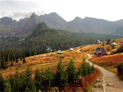 南奚徐京延全集章节小说免费阅读完整版（南奚徐京延）-南奚徐京延小说免费阅读