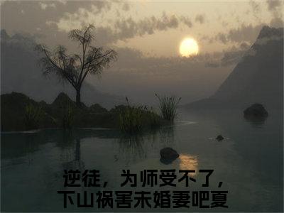 逆徒，为师受不了，下山祸害未婚妻吧夏云帆小说在线阅读（逆徒，为师受不了，下山祸害未婚妻吧夏云帆）全文免费阅读无弹窗大结局_逆徒，为师受不了，下山祸害未婚妻吧夏云帆小说免费最新章节列表_笔趣阁（逆徒，为师受不了，下山祸害未婚妻吧夏云帆）