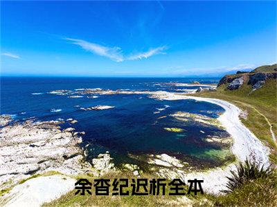 余杳纪迟析（余杳纪迟析）全文免费阅读大结局_余杳纪迟析最新章节列表_笔趣阁