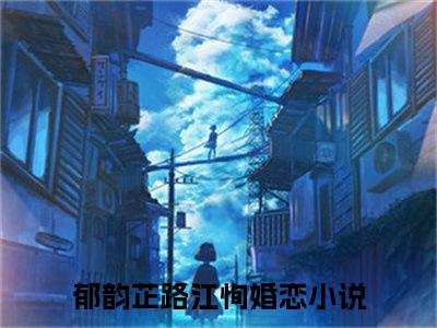 郁韵芷路江恂精彩章节在线阅读-郁韵芷路江恂美文欣赏