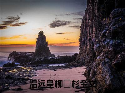 温远星柳玥杉全文免费阅读-最火热点小说最新更新