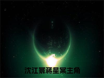 主角为沈江寰蒋星棠的小说，沈江寰蒋星棠免费版最新更新阅读