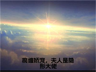 小说名字是：痴缠娇宠，夫人是隐形大佬小说免费阅读无弹窗,小说名字是：颜卿的小说在线阅读无删减