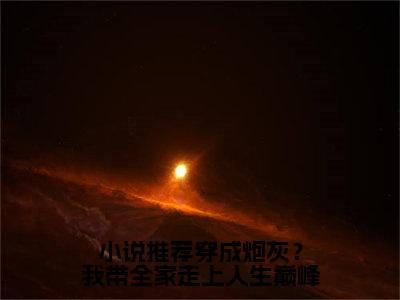 穿成炮灰？我带全家走上人生巅峰（ 唐雪青唐十八）是哪部小说的主角-穿成炮灰？我带全家走上人生巅峰（ 唐雪青唐十八）全文无弹窗完整版阅读