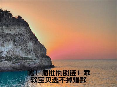  江星檀弗兰穆赫（ 江星檀弗兰穆赫）全文免费阅读无弹窗_嘘！疯批执锁链！乖软宝贝逃不掉小说免费阅读_笔趣阁