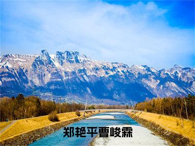 郑艳平曹峻霖（曹峻霖郑艳平）全文免费阅读无弹窗大结局_（曹峻霖郑艳平阅读无弹窗）郑艳平曹峻霖小说_笔趣阁