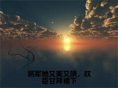 将军她又美又飒，权臣甘拜裙下全文免费阅读无弹窗大结局-将军她又美又飒，权臣甘拜裙下温景渊葛凝玉 全文全章节免费阅读