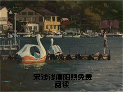  宋浅浅傅阳煦全集小说（穿成阔太后，她带娃畅游娱乐圈）全文免费阅读无弹窗大结局_穿成阔太后，她带娃畅游娱乐圈最新章节列表_笔趣阁（ 宋浅浅傅阳煦）