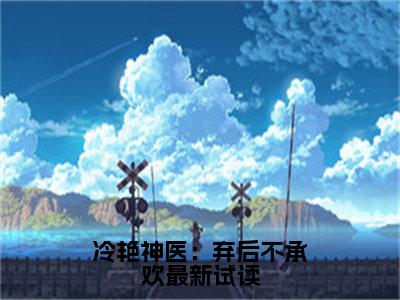  向晚君陌离是哪部小说的主角-冷艳神医：弃后不承欢（ 向晚君陌离）全文无弹窗完整版阅读冷艳神医：弃后不承欢