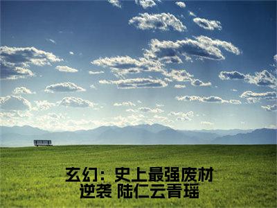 玄幻：史上最强废材逆袭小说全文免费阅读（ 陆仁云青瑶）全文免费阅读无弹窗大结局_( 陆仁云青瑶)玄幻：史上最强废材逆袭小说免费阅读无弹窗最新章节列表_笔趣阁（ 陆仁云青瑶）