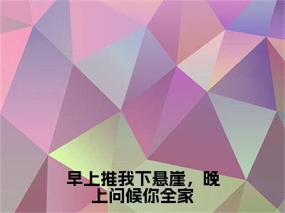 夏露（早上推我下悬崖，晚上问候你全家）在哪免费看-小说（早上推我下悬崖，晚上问候你全家）全文完整版免费阅读夏露