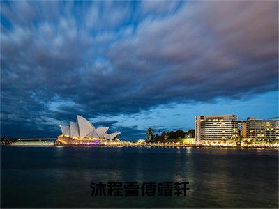 沐程雪傅靖轩（傅靖轩沐程雪）全章节完整版免费小说_沐程雪傅靖轩最新章节在线阅读_笔趣阁