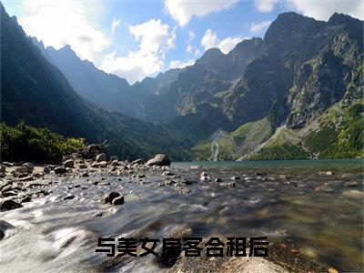 与美女房客合租后（ 昭阳米彩）精选热门小说-小说（与美女房客合租后） 昭阳米彩全文免费阅读最新章节列表