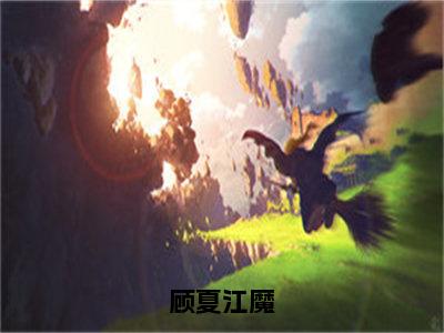 顾夏江魔顾夏江魔小说热门全集在线观看 顾夏江魔免费章节试读