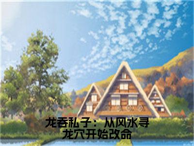 龙吞私子：从风水寻龙穴开始改命（ 姜九萱刘雯雯）全文免费阅读无弹窗_（龙吞私子：从风水寻龙穴开始改命小说免费阅读）最新章节列表笔趣阁