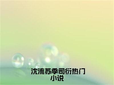 京圈心动上瘾小说全文免费阅读( 沈流苏季司衍)全文免费阅读无弹窗大结局_  沈流苏季司衍最新章节列表_笔趣阁（京圈心动上瘾小说）