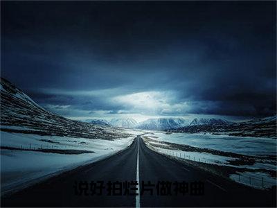 说好拍烂片做神曲，为何全网好评抖音 孟浩林落雪小说阅读完结版-小说 孟浩林落雪全文免费阅读