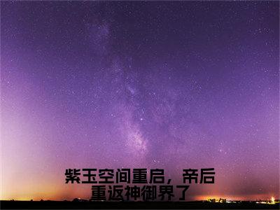 紫玉空间重启，帝后重返神御界了（洛瑾初夜屿白）热门小说盘点在线阅读-全网推荐小说洛瑾初夜屿白全文