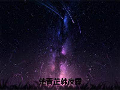 韩夜霖楚青芷（楚青芷韩夜霖）小说在线阅读-最新小说楚青芷韩夜霖（韩夜霖楚青芷）全文阅读