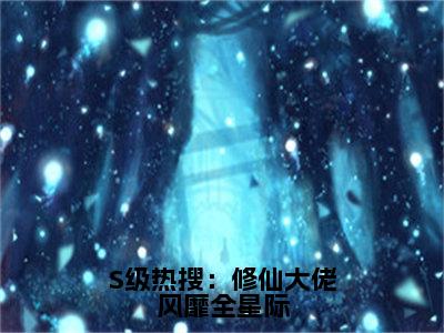 S级热搜：修仙大佬风靡全星际（晏音）全文免费阅读无弹窗大结局_S级热搜：修仙大佬风靡全星际（晏音免费小说）最新章节列表笔趣阁