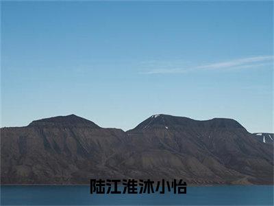 陆江淮沐小怡（沐小怡陆江淮）全文免费阅读无弹窗大结局_陆江淮沐小怡全文大结局最新章节列表_笔趣阁