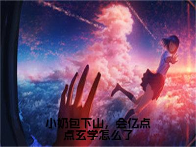 《小奶包下山，会亿点点玄学怎么了》糖糖在哪免费看-小奶包下山，会亿点点玄学怎么了（糖糖）已完结全集大结局