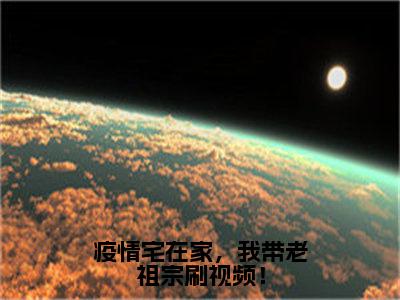 疫情宅在家，我带老祖宗刷视频！（宋如雪）全文免费阅读无弹窗大结局_疫情宅在家，我带老祖宗刷视频！免费阅读无弹窗最新章节列表_笔趣阁