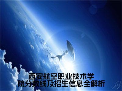 西安航空职业技术学院分数线及招生信息全解析