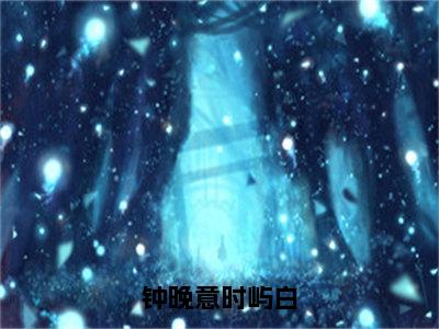 钟晚意时屿白（完整版）热文小说阅读-钟晚意时屿白全文抖音热推