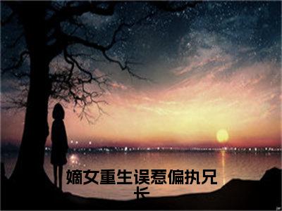 嫡女重生误惹偏执兄长小说免费阅读（苏念晚楚沉砚）全文免费阅读大结局-（嫡女重生误惹偏执兄长小说免费阅读）好书推荐