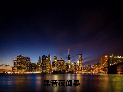 梁音夜闻晏（梁音夜闻晏）全文免费阅读无弹窗大结局_梁音夜闻晏完整章节阅读