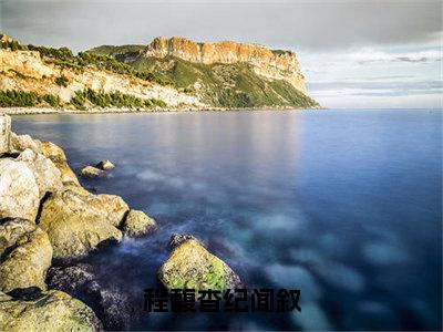 程馥杳纪闻叙（大结局小说全集完整版）纪闻叙程馥杳小说_程馥杳纪闻叙全文阅读笔趣阁（后续）+（全文）