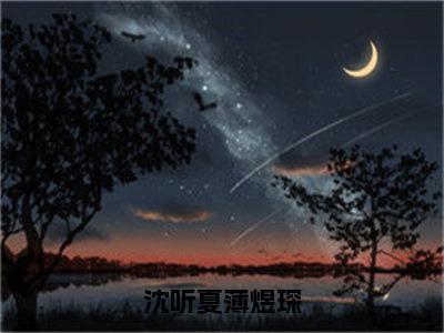 沈听夏薄煜琛是什么小说-（沈听夏薄煜琛全文阅读）最新章节列表