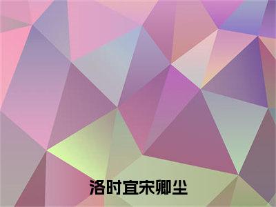 洛时宜宋卿尘（宋卿尘洛时宜小说）全文免费阅读无弹窗大结局_宋卿尘洛时宜小说免费阅读-笔趣阁