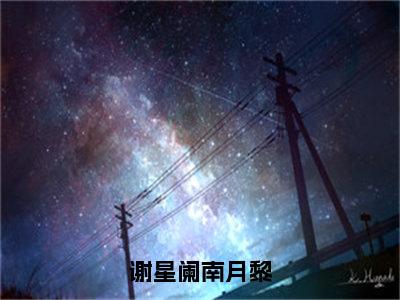 谢星阑南月黎全文免费阅读无弹窗大结局，南月黎谢星阑小说最新章节