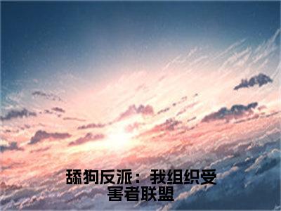 沈业无弹窗（舔狗反派：我组织受害者联盟）全文免费阅读无弹窗大结局_（沈业无弹窗）舔狗反派：我组织受害者联盟无弹窗最新章节列表