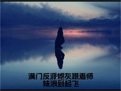 满门反派炮灰跟着师妹浪到起飞（黎漾）全文免费阅读_满门反派炮灰跟着师妹浪到起飞全文阅读_笔趣阁（黎漾）