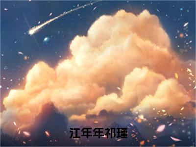 江年年祁瑾（祁瑾江年年）全文免费阅读无弹窗大结局_（祁瑾江年年）江年年祁瑾全文免费完结版阅读