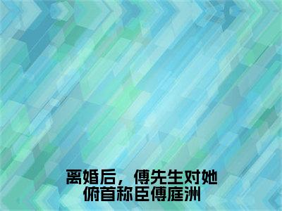 （离婚后，傅先生对她俯首称臣傅庭洲）全文免费阅读无弹窗大结局-姜星傅庭洲全文阅读无弹窗