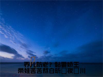 养儿防老？黏妻娇王带娃苦苦熬白昕玥夜璟川（白昕玥夜璟川）全文小说在线阅读-养儿防老？黏妻娇王带娃苦苦熬白昕玥夜璟川全章节最新阅读