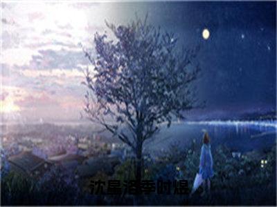 沈星洛季时煜（季时煜沈星洛）小说全文免费阅读_（季时煜沈星洛）小说全文无删减版在线阅读