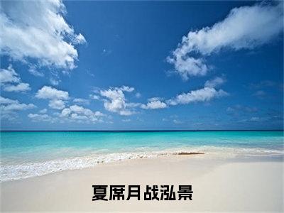 【新书】《夏席月战泓景》全文免费阅读无弹窗大结局-战泓景夏席月全文全章节免费阅读