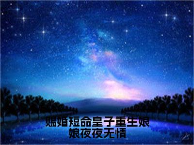 赐婚短命皇子重生娘娘夜夜无情小说大结局免费阅读，贺云曦抖音新上热文分享