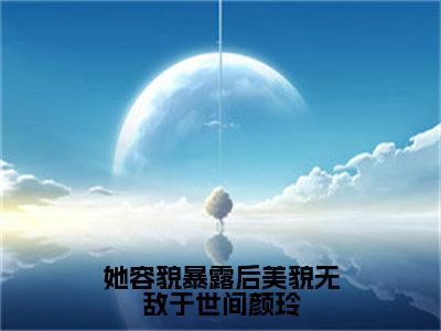 免费+全集她容貌暴露后美貌无敌于世间颜玲全文免费阅读无弹窗大结局_（她容貌暴露后美貌无敌于世间颜玲小说）颜玲在线免费阅读